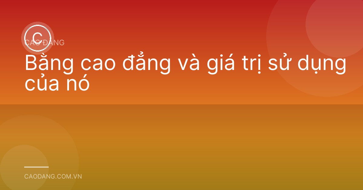Bằng cao đẳng và giá trị sử dụng của nó