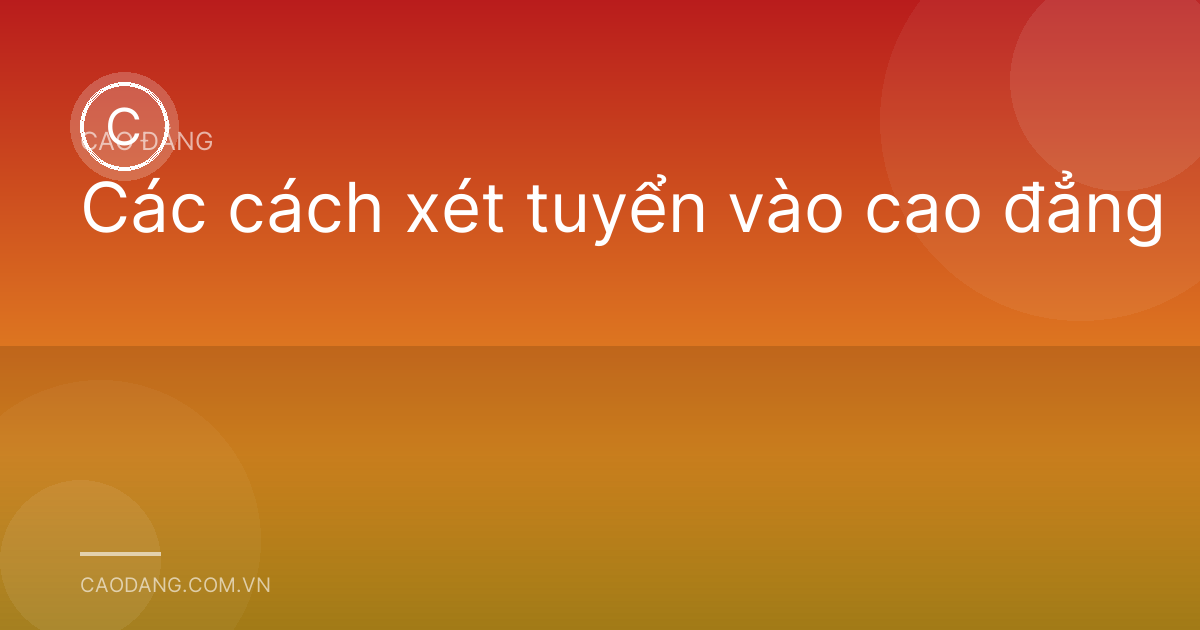 Các cách xét tuyển vào cao đẳng